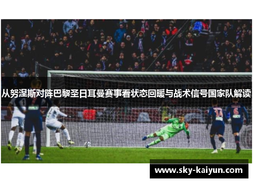 从努涅斯对阵巴黎圣日耳曼赛事看状态回暖与战术信号国家队解读