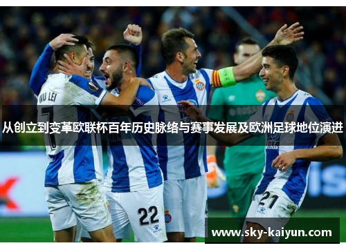 从创立到变革欧联杯百年历史脉络与赛事发展及欧洲足球地位演进 从创立到变革欧联杯百年历史脉络与赛事发展及欧洲足球地位演进