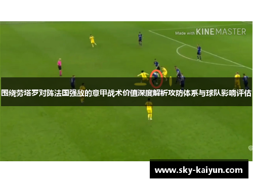 围绕劳塔罗对阵法国强敌的意甲战术价值深度解析攻防体系与球队影响评估 围绕劳塔罗对阵法国强敌的意甲战术价值深度解析攻防体系与球队影响评估