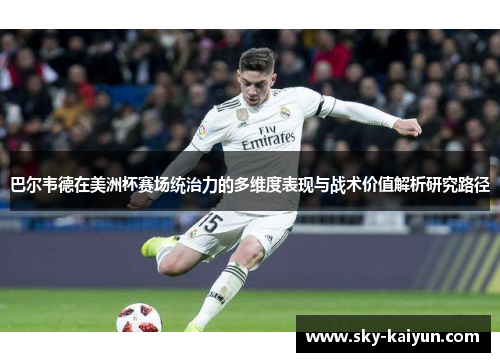 巴尔韦德在美洲杯赛场统治力的多维度表现与战术价值解析研究路径 巴尔韦德在美洲杯赛场统治力的多维度表现与战术价值解析研究路径