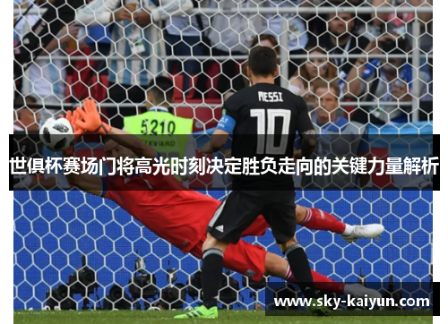 世俱杯赛场门将高光时刻决定胜负走向的关键力量解析