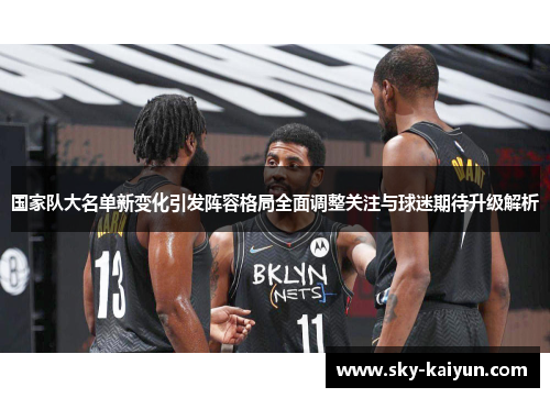 国家队大名单新变化引发阵容格局全面调整关注与球迷期待升级解析
