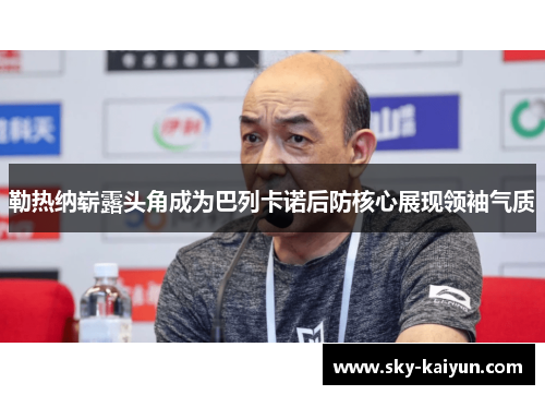 勒热纳崭露头角成为巴列卡诺后防核心展现领袖气质