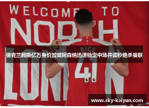 德克兰赖斯亿万身价加盟阿森纳迅速锁定中场并读秒绝杀曼联 德克兰赖斯亿万身价加盟阿森纳迅速锁定中场并读秒绝杀曼联