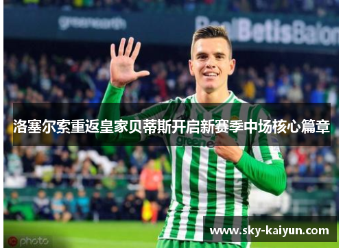 洛塞尔索重返皇家贝蒂斯开启新赛季中场核心篇章