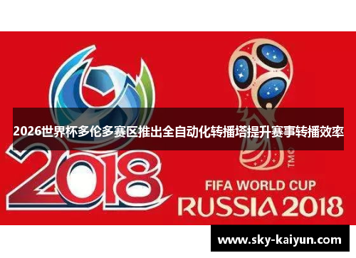 2026世界杯多伦多赛区推出全自动化转播塔提升赛事转播效率