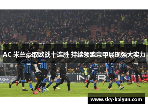 AC 米兰豪取欧战十连胜 持续领跑意甲展现强大实力 AC 米兰豪取欧战十连胜 持续领跑意甲展现强大实力