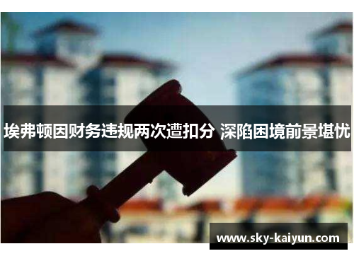 埃弗顿因财务违规两次遭扣分 深陷困境前景堪忧 埃弗顿因财务违规两次遭扣分 深陷困境前景堪忧