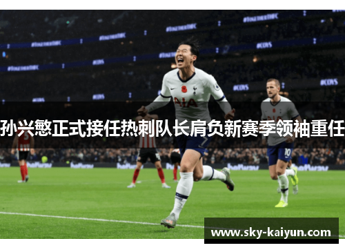 孙兴慜正式接任热刺队长肩负新赛季领袖重任 孙兴慜正式接任热刺队长肩负新赛季领袖重任