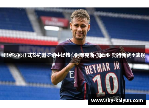 巴塞罗那正式签约赫罗纳中场核心阿莱克斯·加西亚 期待新赛季表现 巴塞罗那正式签约赫罗纳中场核心阿莱克斯·加西亚 期待新赛季表现