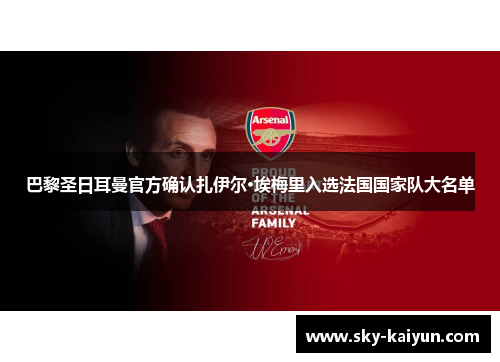 巴黎圣日耳曼官方确认扎伊尔·埃梅里入选法国国家队大名单 巴黎圣日耳曼官方确认扎伊尔·埃梅里入选法国国家队大名单
