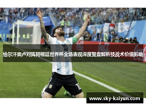 恰尔汗奥卢对阵阿根廷世界杯全场表现深度复盘解析技战术价值影响