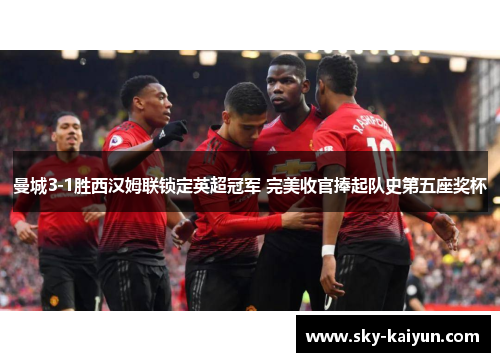 曼城3-1胜西汉姆联锁定英超冠军 完美收官捧起队史第五座奖杯