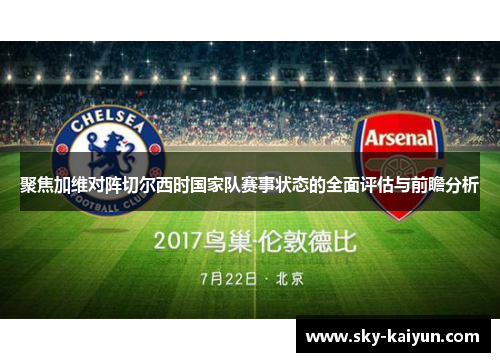 聚焦加维对阵切尔西时国家队赛事状态的全面评估与前瞻分析