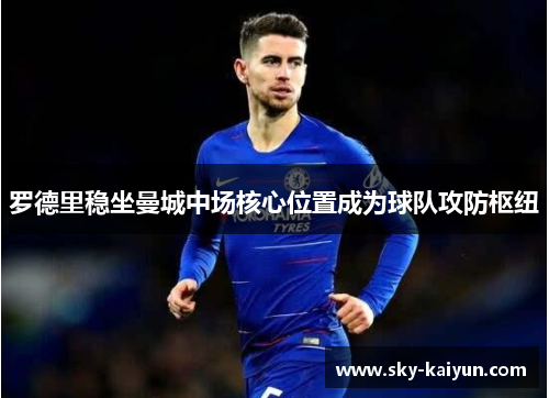 罗德里稳坐曼城中场核心位置成为球队攻防枢纽