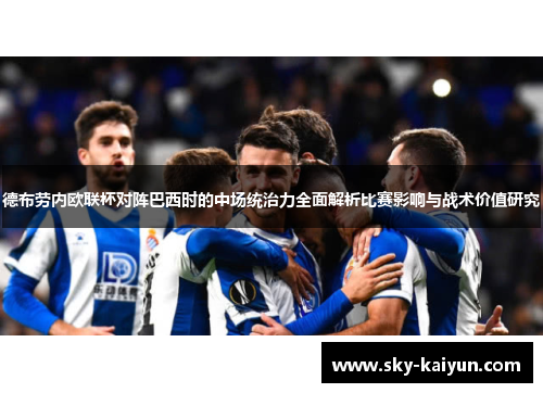 德布劳内欧联杯对阵巴西时的中场统治力全面解析比赛影响与战术价值研究