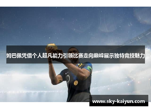 姆巴佩凭借个人超凡能力引领比赛走向巅峰展示独特竞技魅力