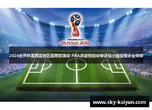 2026世界杯墨西哥赛区因局势波动 FIFA派遣特别安保评估小组加强安全保障