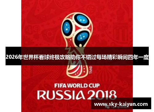 2026年世界杯看球终极攻略助你不错过每场精彩瞬间四年一度 2026年世界杯看球终极攻略助你不错过每场精彩瞬间四年一度