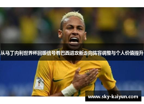 从马丁内利世界杯回暖信号看巴西进攻新走向阵容调整与个人价值提升 从马丁内利世界杯回暖信号看巴西进攻新走向阵容调整与个人价值提升