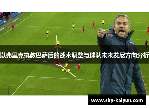 以弗里克执教巴萨后的战术调整与球队未来发展方向分析 以弗里克执教巴萨后的战术调整与球队未来发展方向分析