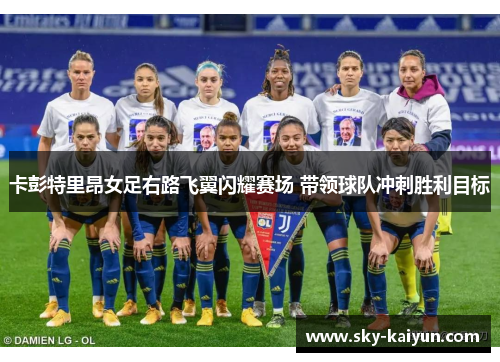 卡彭特里昂女足右路飞翼闪耀赛场 带领球队冲刺胜利目标 卡彭特里昂女足右路飞翼闪耀赛场 带领球队冲刺胜利目标