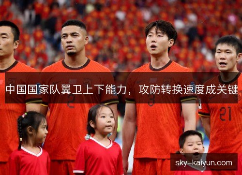 中国国家队翼卫上下能力，攻防转换速度成关键