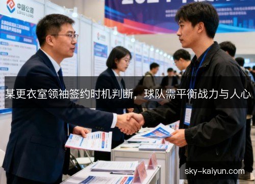 某更衣室领袖签约时机判断，球队需平衡战力与人心