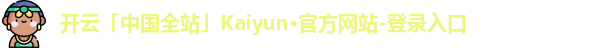开云「中国全站」Kaiyun·官方网站-登录入口